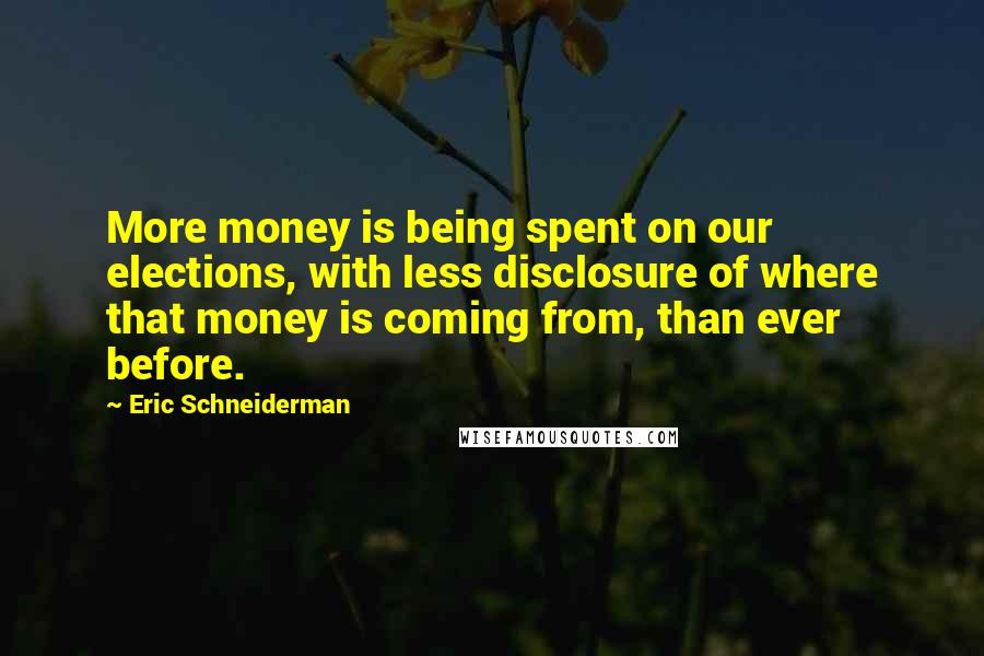 Eric Schneiderman Quotes: More money is being spent on our elections, with less disclosure of where that money is coming from, than ever before.