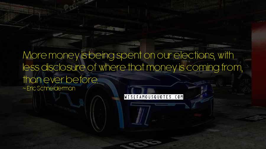 Eric Schneiderman Quotes: More money is being spent on our elections, with less disclosure of where that money is coming from, than ever before.