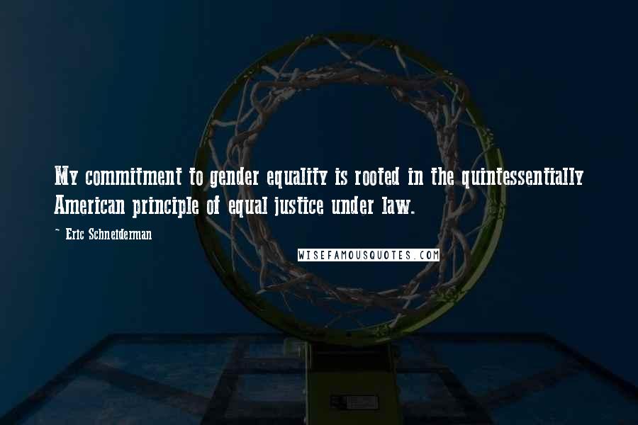 Eric Schneiderman Quotes: My commitment to gender equality is rooted in the quintessentially American principle of equal justice under law.