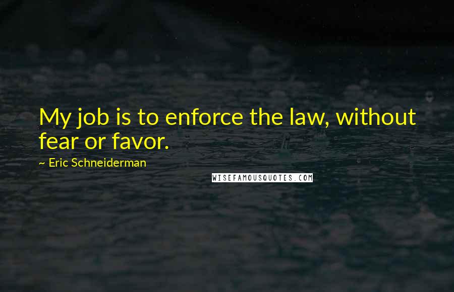 Eric Schneiderman Quotes: My job is to enforce the law, without fear or favor.