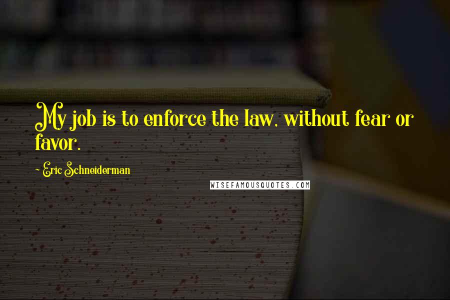 Eric Schneiderman Quotes: My job is to enforce the law, without fear or favor.