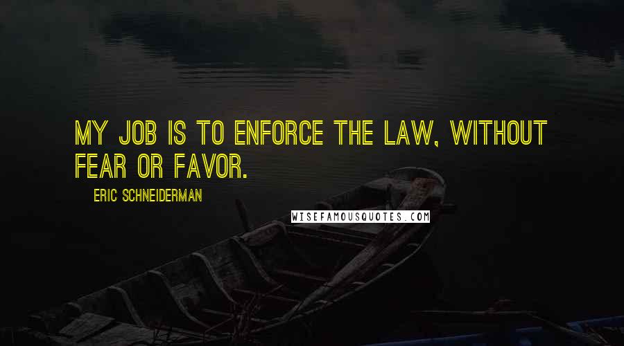 Eric Schneiderman Quotes: My job is to enforce the law, without fear or favor.