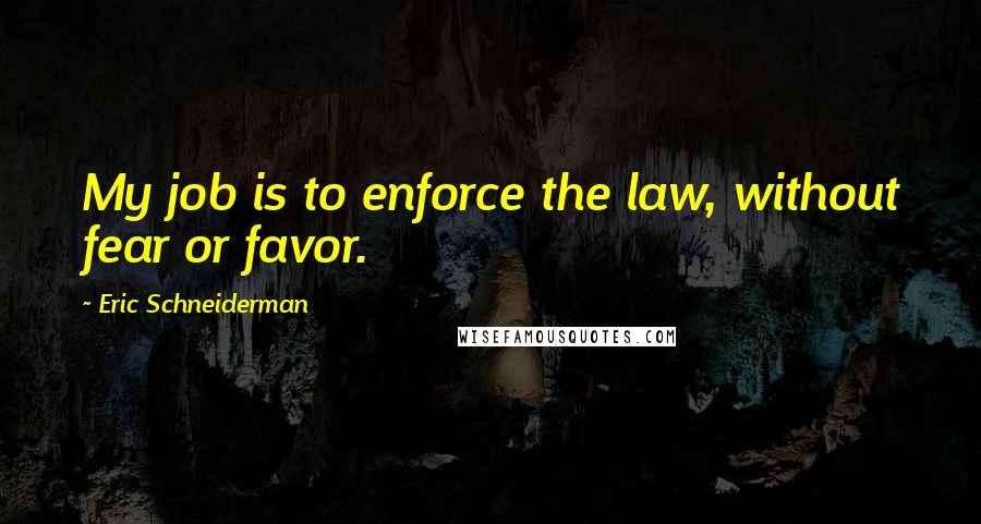 Eric Schneiderman Quotes: My job is to enforce the law, without fear or favor.