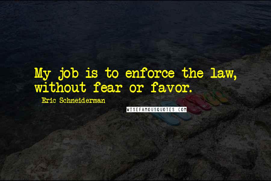 Eric Schneiderman Quotes: My job is to enforce the law, without fear or favor.