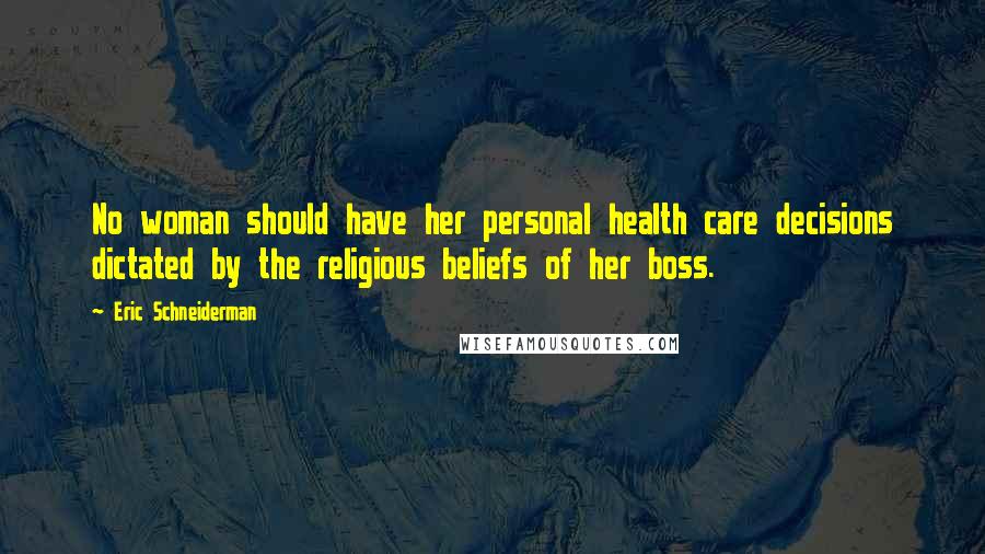 Eric Schneiderman Quotes: No woman should have her personal health care decisions dictated by the religious beliefs of her boss.