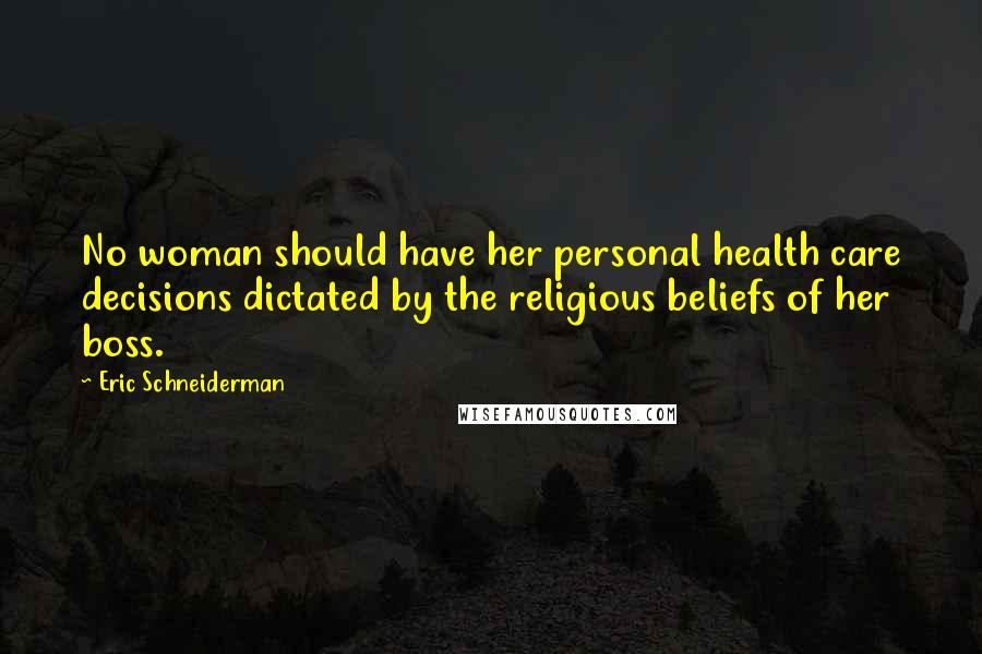 Eric Schneiderman Quotes: No woman should have her personal health care decisions dictated by the religious beliefs of her boss.