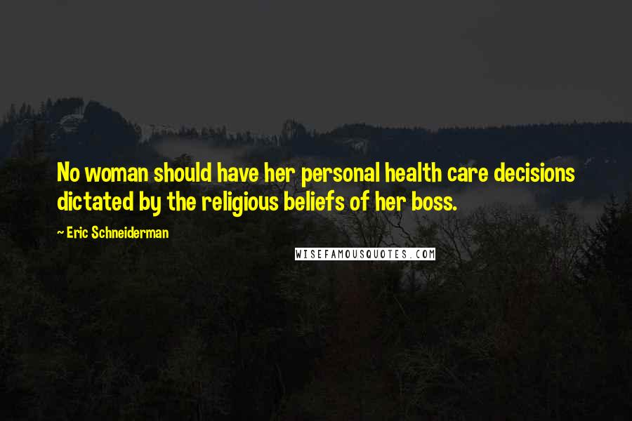 Eric Schneiderman Quotes: No woman should have her personal health care decisions dictated by the religious beliefs of her boss.
