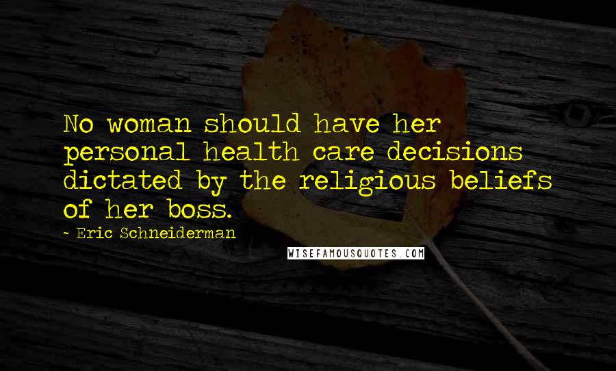 Eric Schneiderman Quotes: No woman should have her personal health care decisions dictated by the religious beliefs of her boss.