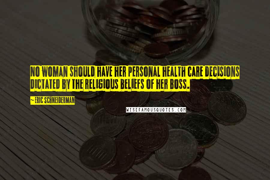 Eric Schneiderman Quotes: No woman should have her personal health care decisions dictated by the religious beliefs of her boss.