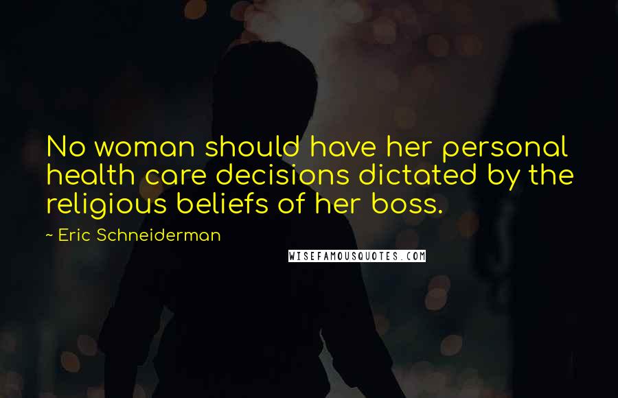 Eric Schneiderman Quotes: No woman should have her personal health care decisions dictated by the religious beliefs of her boss.