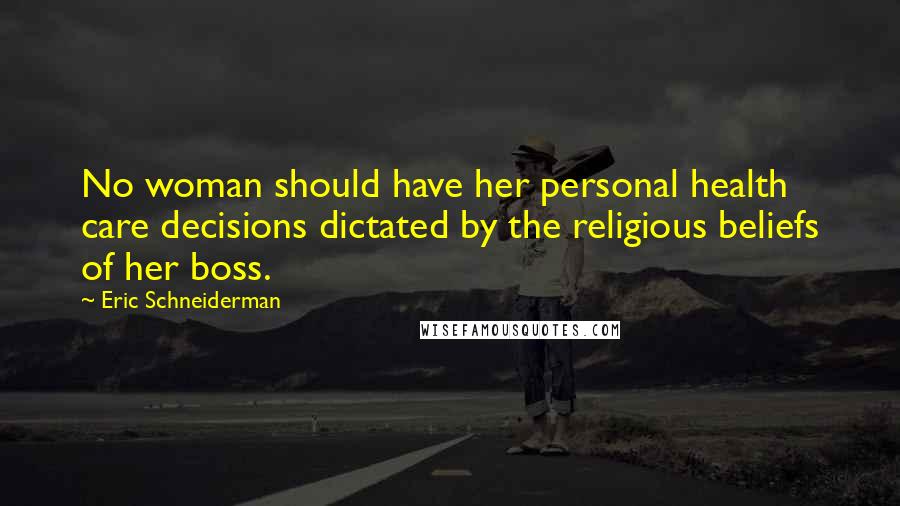 Eric Schneiderman Quotes: No woman should have her personal health care decisions dictated by the religious beliefs of her boss.