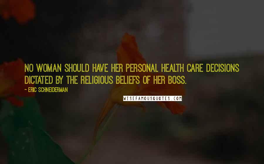 Eric Schneiderman Quotes: No woman should have her personal health care decisions dictated by the religious beliefs of her boss.