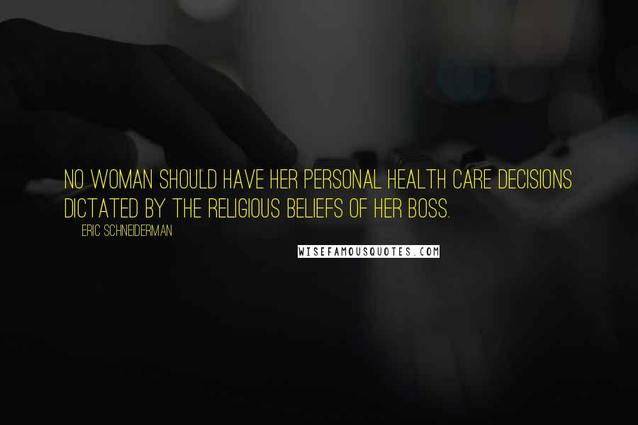Eric Schneiderman Quotes: No woman should have her personal health care decisions dictated by the religious beliefs of her boss.