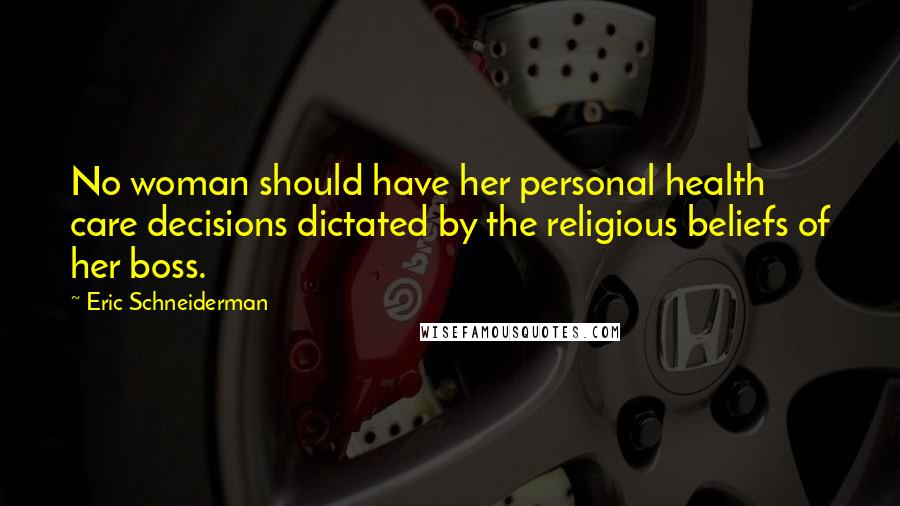 Eric Schneiderman Quotes: No woman should have her personal health care decisions dictated by the religious beliefs of her boss.