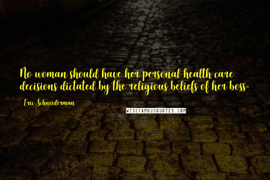 Eric Schneiderman Quotes: No woman should have her personal health care decisions dictated by the religious beliefs of her boss.