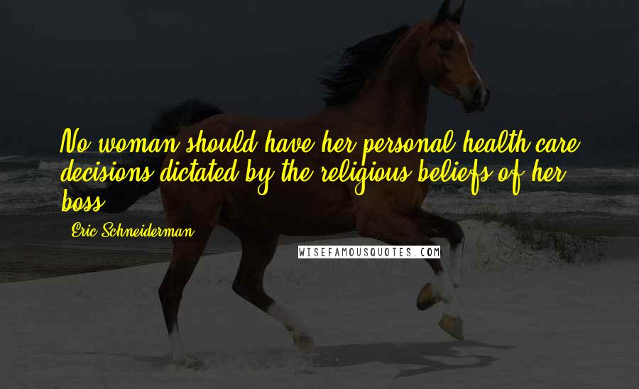 Eric Schneiderman Quotes: No woman should have her personal health care decisions dictated by the religious beliefs of her boss.