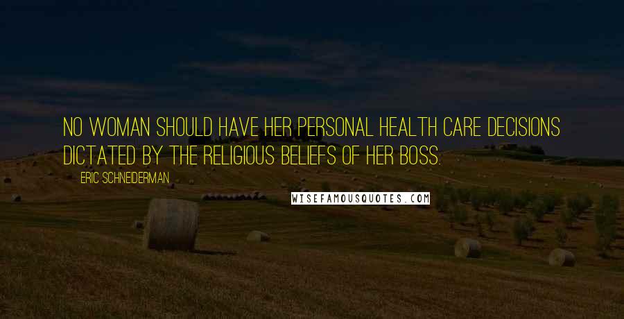 Eric Schneiderman Quotes: No woman should have her personal health care decisions dictated by the religious beliefs of her boss.