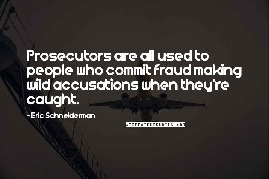 Eric Schneiderman Quotes: Prosecutors are all used to people who commit fraud making wild accusations when they're caught.