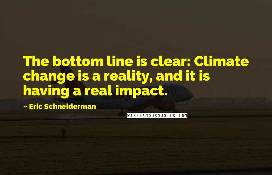 Eric Schneiderman Quotes: The bottom line is clear: Climate change is a reality, and it is having a real impact.