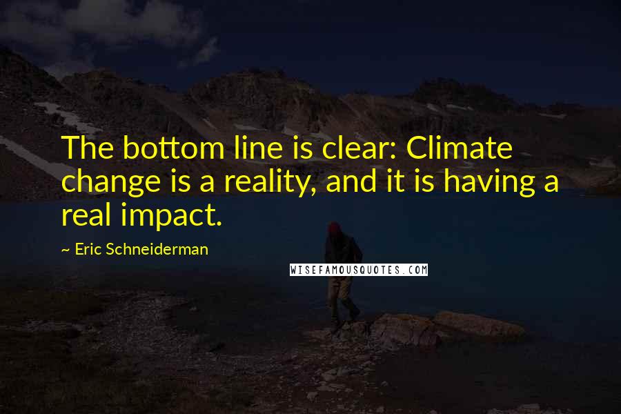 Eric Schneiderman Quotes: The bottom line is clear: Climate change is a reality, and it is having a real impact.