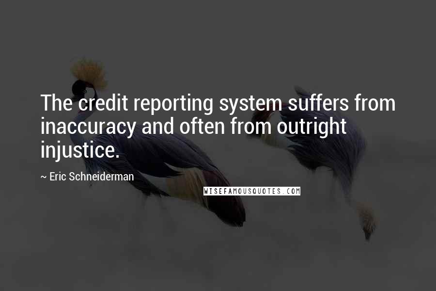 Eric Schneiderman Quotes: The credit reporting system suffers from inaccuracy and often from outright injustice.