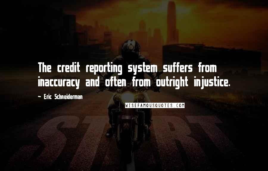 Eric Schneiderman Quotes: The credit reporting system suffers from inaccuracy and often from outright injustice.