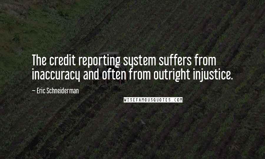 Eric Schneiderman Quotes: The credit reporting system suffers from inaccuracy and often from outright injustice.