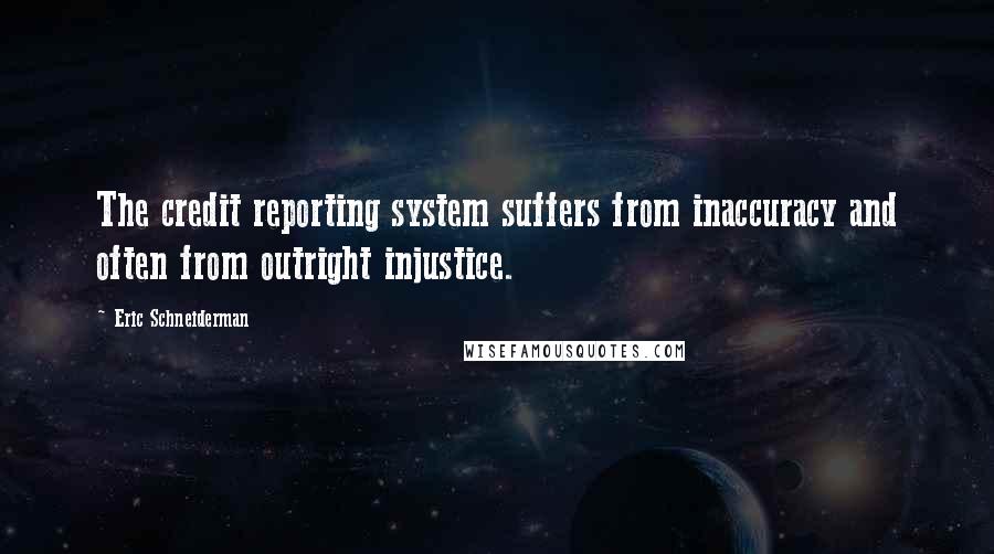 Eric Schneiderman Quotes: The credit reporting system suffers from inaccuracy and often from outright injustice.