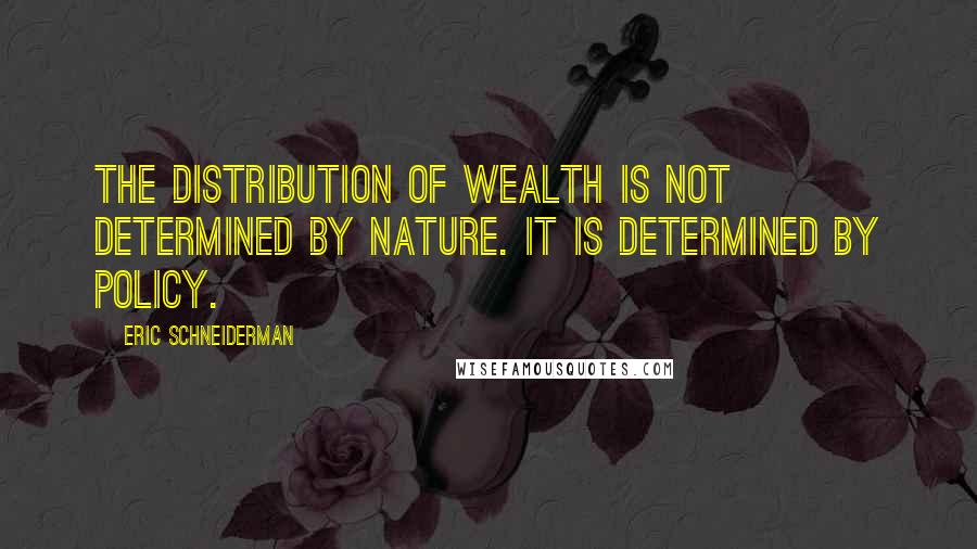 Eric Schneiderman Quotes: The distribution of wealth is not determined by nature. It is determined by policy.