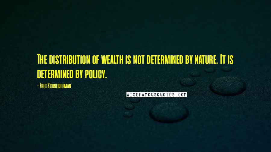 Eric Schneiderman Quotes: The distribution of wealth is not determined by nature. It is determined by policy.