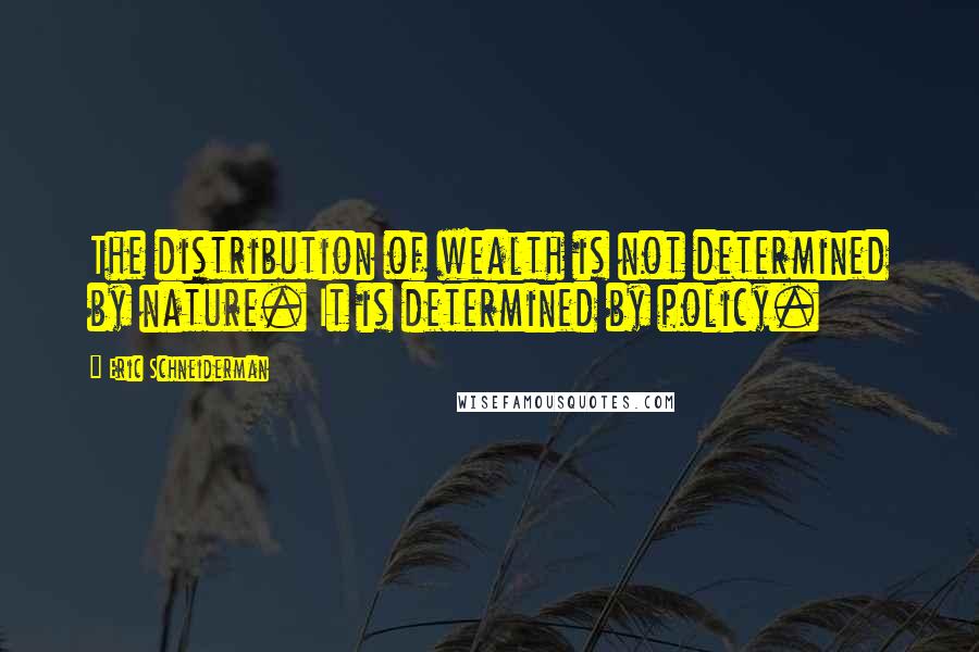 Eric Schneiderman Quotes: The distribution of wealth is not determined by nature. It is determined by policy.