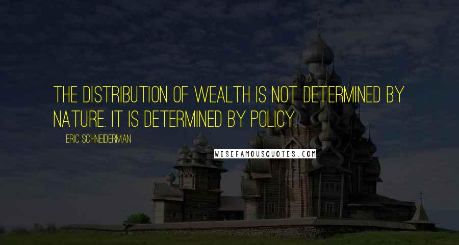 Eric Schneiderman Quotes: The distribution of wealth is not determined by nature. It is determined by policy.