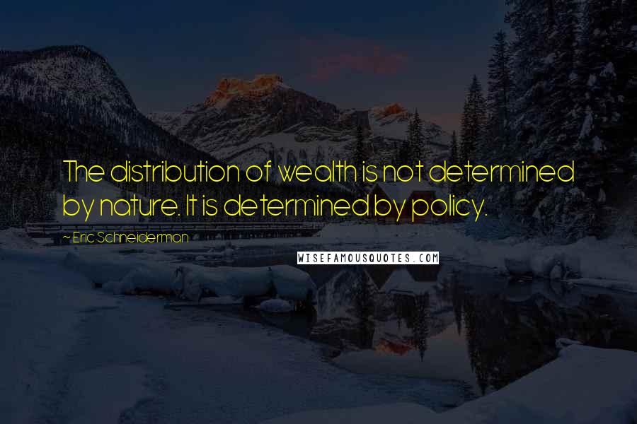 Eric Schneiderman Quotes: The distribution of wealth is not determined by nature. It is determined by policy.