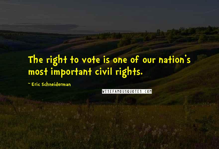 Eric Schneiderman Quotes: The right to vote is one of our nation's most important civil rights.