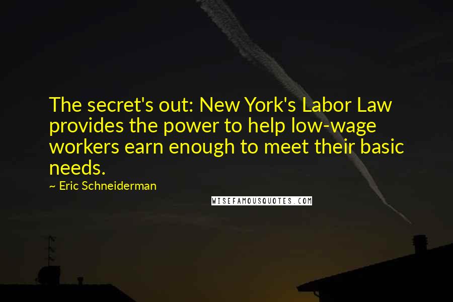 Eric Schneiderman Quotes: The secret's out: New York's Labor Law provides the power to help low-wage workers earn enough to meet their basic needs.