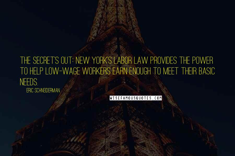 Eric Schneiderman Quotes: The secret's out: New York's Labor Law provides the power to help low-wage workers earn enough to meet their basic needs.