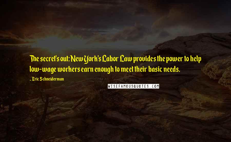 Eric Schneiderman Quotes: The secret's out: New York's Labor Law provides the power to help low-wage workers earn enough to meet their basic needs.