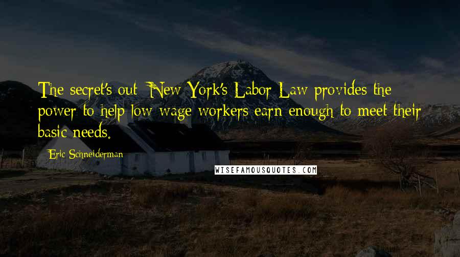 Eric Schneiderman Quotes: The secret's out: New York's Labor Law provides the power to help low-wage workers earn enough to meet their basic needs.