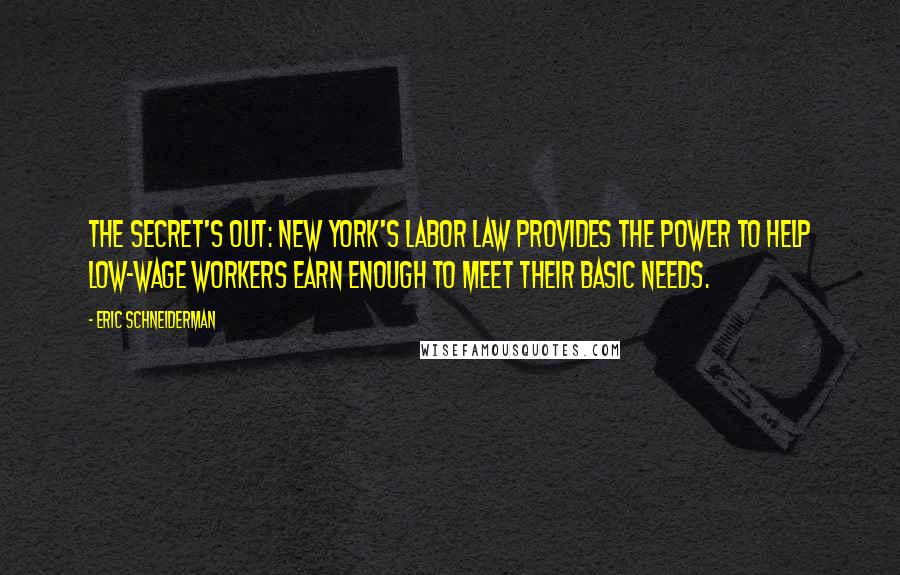 Eric Schneiderman Quotes: The secret's out: New York's Labor Law provides the power to help low-wage workers earn enough to meet their basic needs.