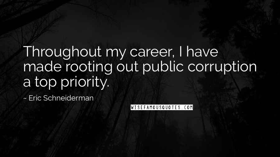 Eric Schneiderman Quotes: Throughout my career, I have made rooting out public corruption a top priority.