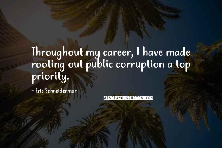 Eric Schneiderman Quotes: Throughout my career, I have made rooting out public corruption a top priority.
