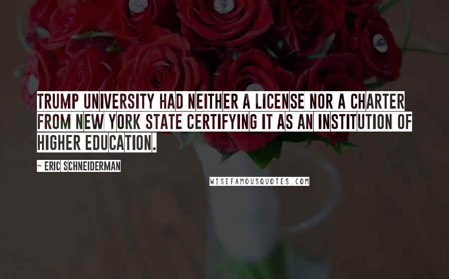 Eric Schneiderman Quotes: Trump University had neither a license nor a charter from New York State certifying it as an institution of higher education.