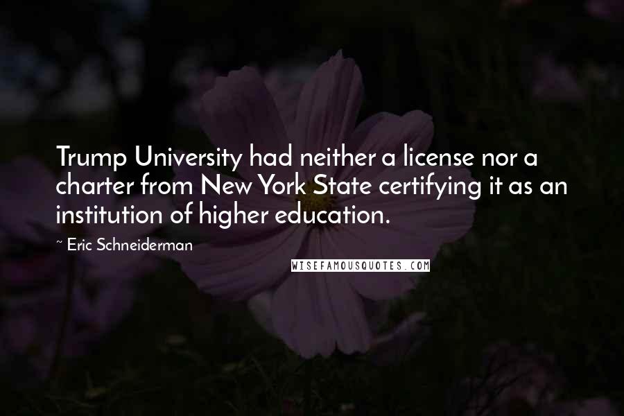 Eric Schneiderman Quotes: Trump University had neither a license nor a charter from New York State certifying it as an institution of higher education.