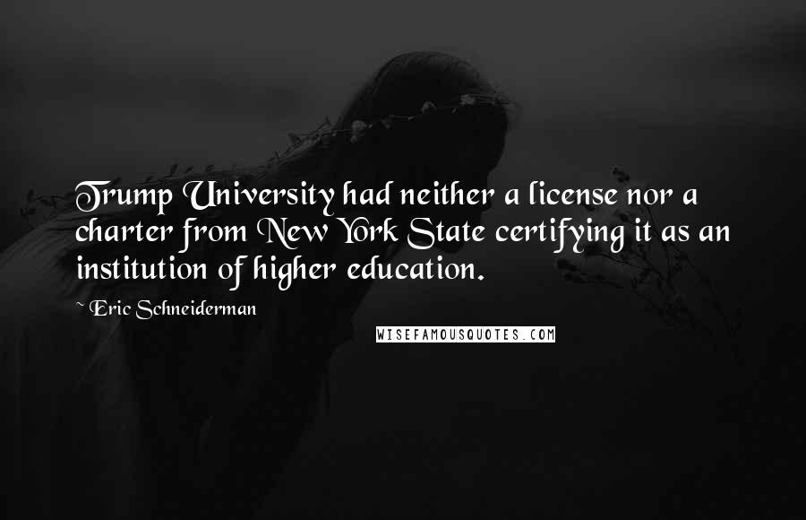 Eric Schneiderman Quotes: Trump University had neither a license nor a charter from New York State certifying it as an institution of higher education.