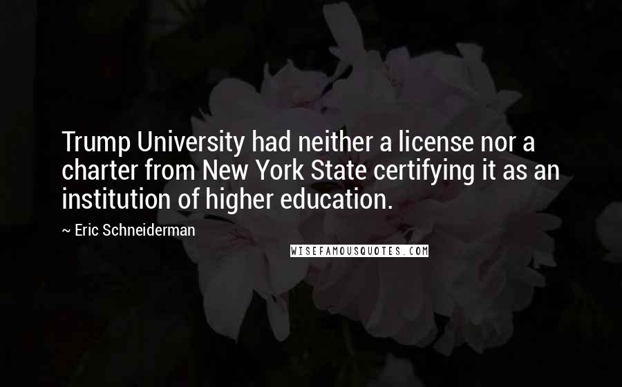 Eric Schneiderman Quotes: Trump University had neither a license nor a charter from New York State certifying it as an institution of higher education.