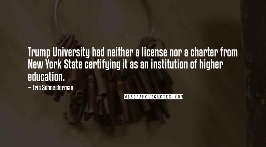 Eric Schneiderman Quotes: Trump University had neither a license nor a charter from New York State certifying it as an institution of higher education.