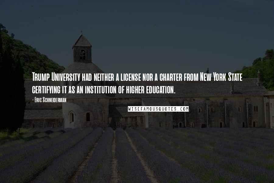 Eric Schneiderman Quotes: Trump University had neither a license nor a charter from New York State certifying it as an institution of higher education.