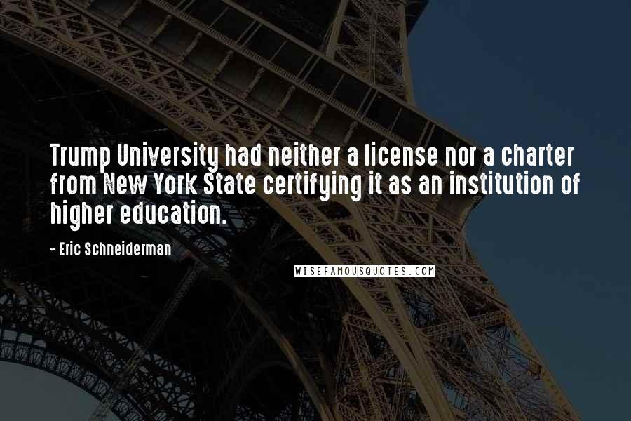 Eric Schneiderman Quotes: Trump University had neither a license nor a charter from New York State certifying it as an institution of higher education.