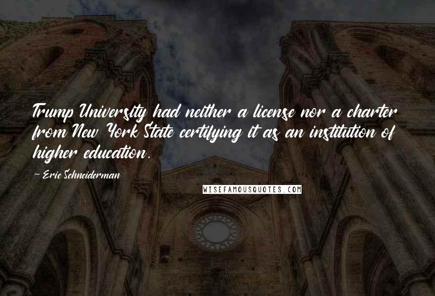 Eric Schneiderman Quotes: Trump University had neither a license nor a charter from New York State certifying it as an institution of higher education.