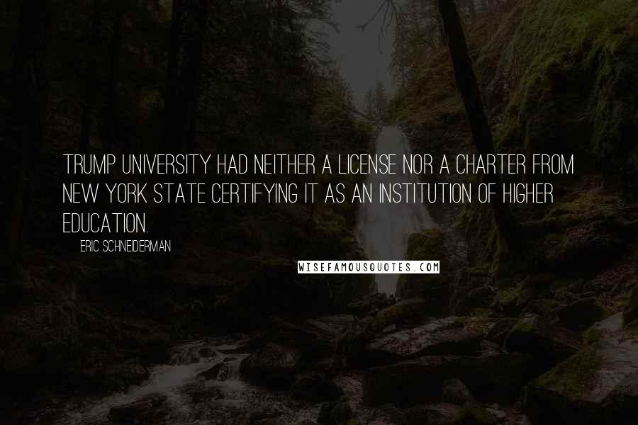 Eric Schneiderman Quotes: Trump University had neither a license nor a charter from New York State certifying it as an institution of higher education.